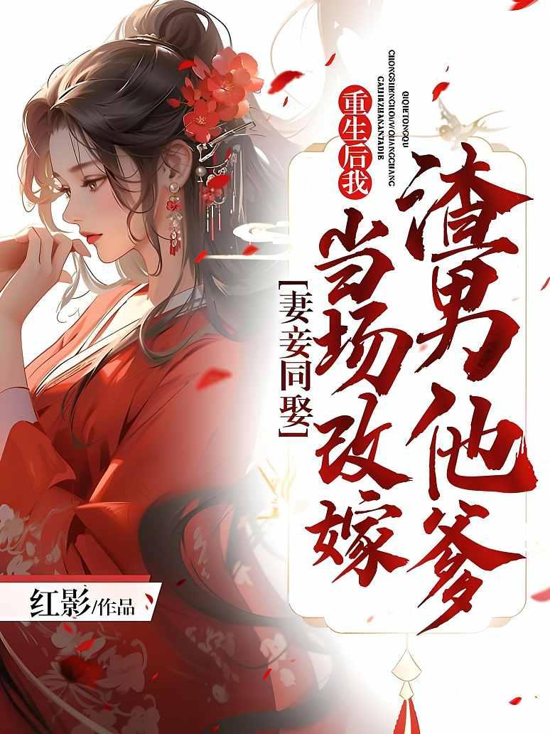 妻妾同娶:重生后我当场改嫁渣男他爹